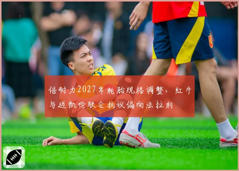 倍耐力2027年轮胎规格调整，红牛与迈凯伦联合抗议偏向法拉利