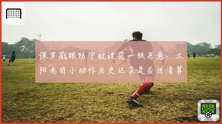 保罗戳眼防守被追罚一级恶意，太阳老将小动作历史记录是否该清算？