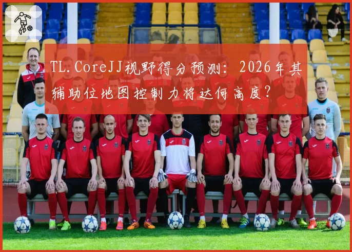 TL.CoreJJ视野得分预测:2026年其辅助位地图控制力将达何高度?