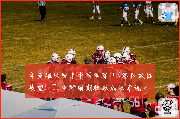年英雄联盟季中冠军赛LCK赛区数据展望:T1中野前期联动成功率统计