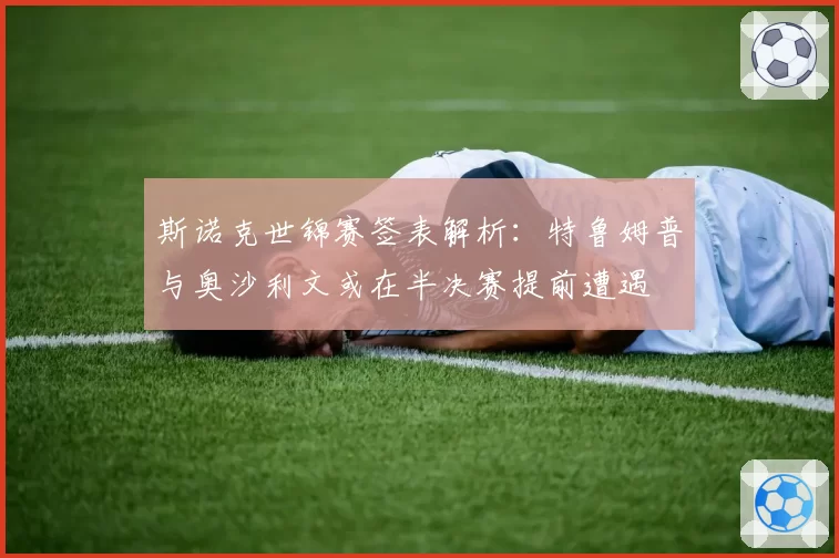 斯诺克世锦赛签表解析：特鲁姆普与奥沙利文或在半决赛提前遭遇