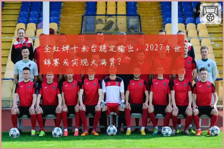 全红婵十米台稳定输出，2027年世锦赛或实现大满贯？