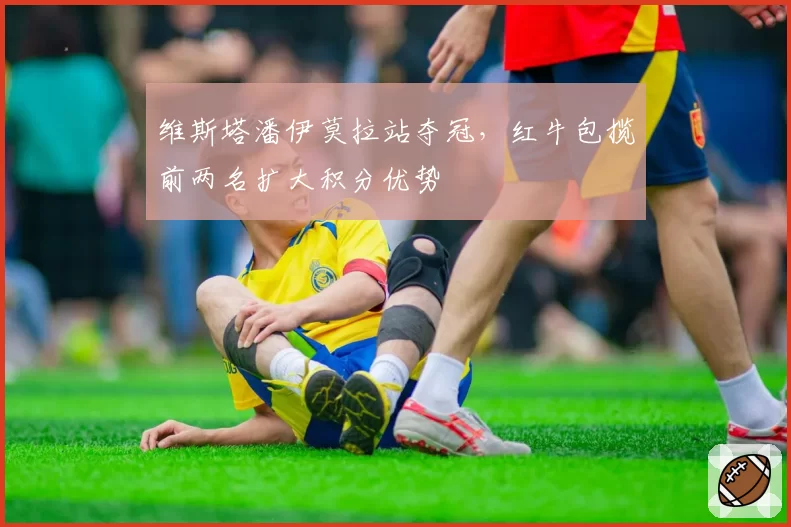 维斯塔潘伊莫拉站夺冠，红牛包揽前两名扩大积分优势