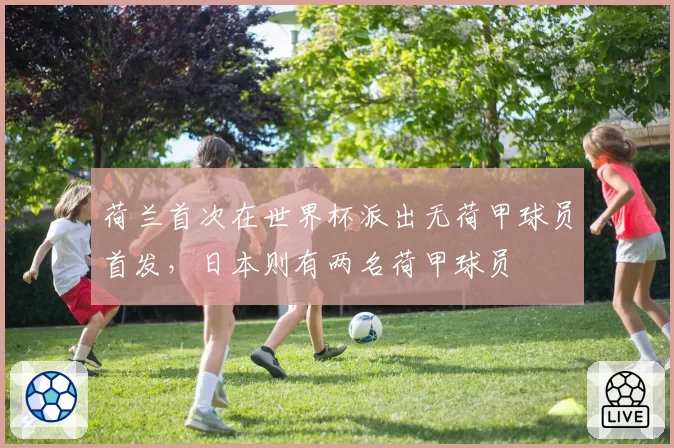 荷兰首次在世界杯派出无荷甲球员首发,日本则有两名荷甲球员