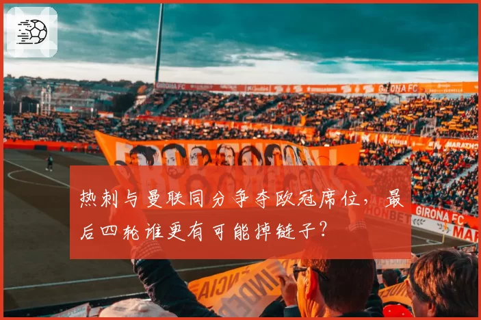 热刺与曼联同分争夺欧冠席位,最后四轮谁更有可能掉链子?