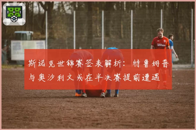 斯诺克世锦赛签表解析:特鲁姆普与奥沙利文或在半决赛提前遭遇