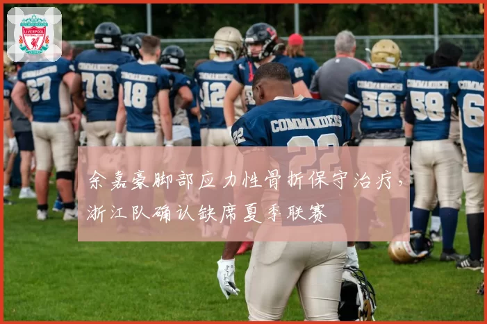 余嘉豪脚部应力性骨折保守治疗，浙江队确认缺席夏季联赛