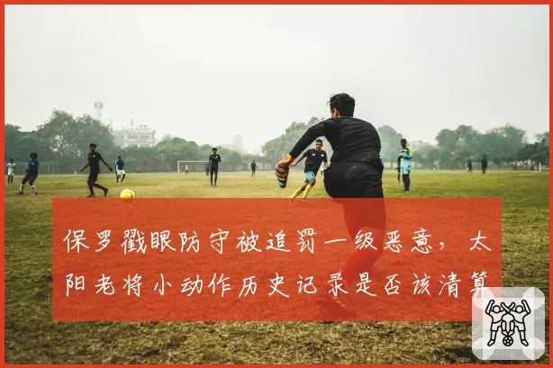 保罗戳眼防守被追罚一级恶意，太阳老将小动作历史记录是否该清算？