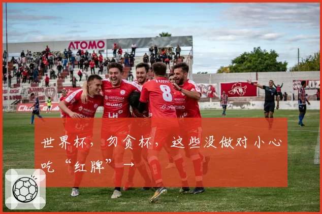 世界杯,勿贪杯,这些没做对小心吃“红牌”→
