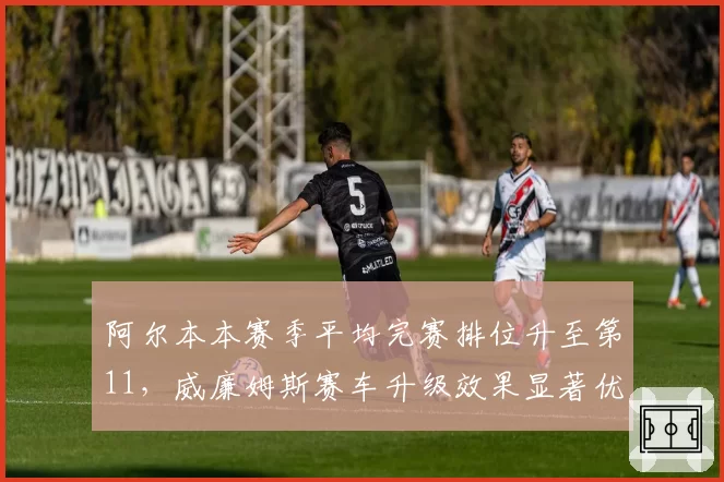 阿尔本本赛季平均完赛排位升至第11,威廉姆斯赛车升级效果显著优于对手