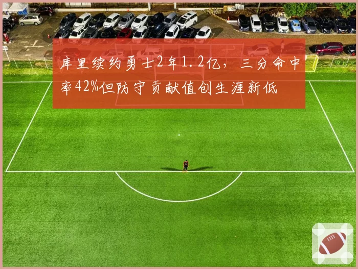 库里续约勇士2年1.2亿,三分命中率42%但防守贡献值创生涯新低