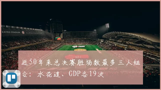 近50年来总决赛胜场数最多三人组合：水花追、GDP各19次
