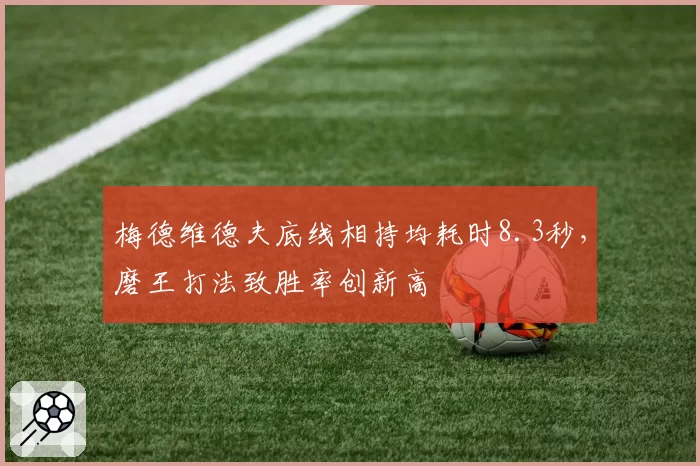 梅德维德夫底线相持均耗时8.3秒，磨王打法致胜率创新高
