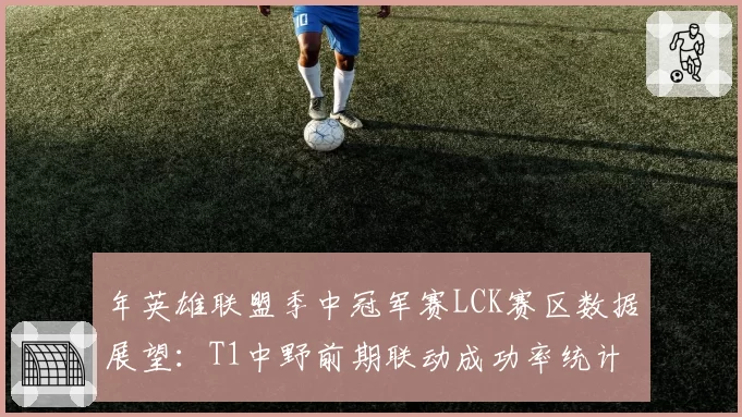 年英雄联盟季中冠军赛LCK赛区数据展望:T1中野前期联动成功率统计